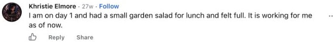 Khristie Elmore: I am on day 1 and had a small garden salad for lunch and felt full. It is working for me as of now.
